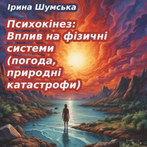 Ірина Шумська. Психокінез: Вплив на фізичні системи (погода, природні катастрофи)