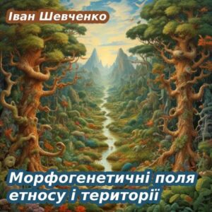 Іван Шевченко. Морфогенетичні поля етносу і території