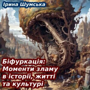 Ірина Шумська. Біфуркація: Моменти зламу в історії, житті та культурі