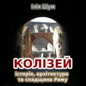Ілія Шум. Колізей: історія, архітектура та спадщина Риму