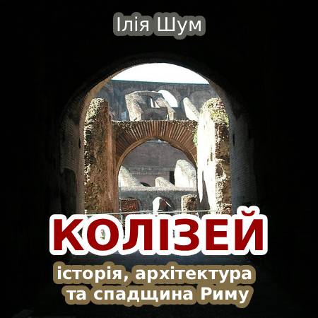 Ілія Шум. Колізей: історія, архітектура та спадщина Риму
