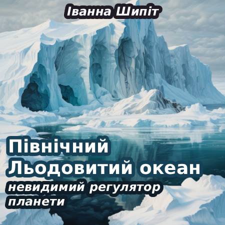 Іванна Шипіт. Північний Льодовитий океан: невидимий регулятор планети